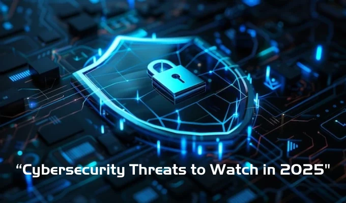 Cybersecurity Threats to Watch in 2025